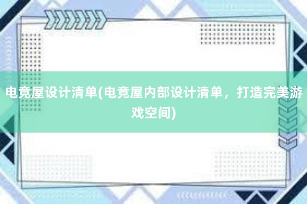 电竞屋设计清单(电竞屋内部设计清单，打造完美游戏空间)