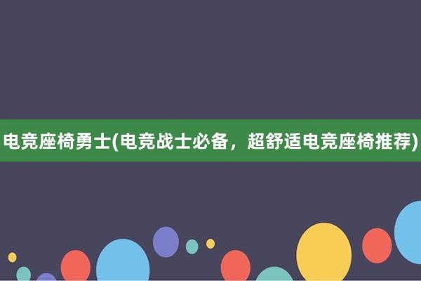 电竞座椅勇士(电竞战士必备，超舒适电竞座椅推荐)