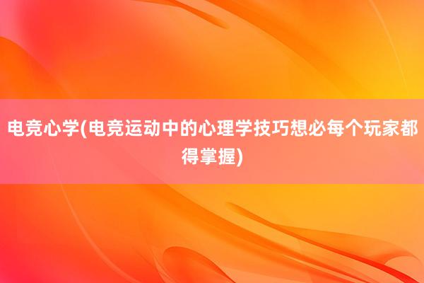 电竞心学(电竞运动中的心理学技巧想必每个玩家都得掌握)