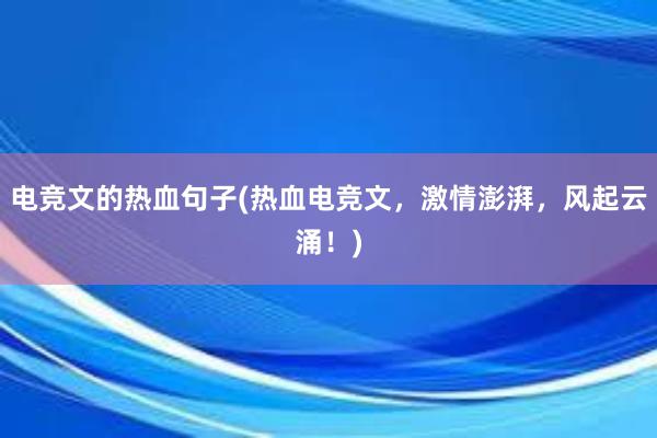 电竞文的热血句子(热血电竞文，激情澎湃，风起云涌！)