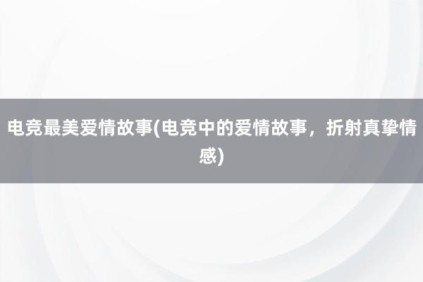 电竞最美爱情故事(电竞中的爱情故事，折射真挚情感)