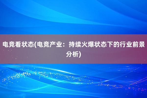 电竞看状态(电竞产业：持续火爆状态下的行业前景分析)