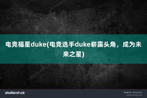 电竞福星duke(电竞选手duke崭露头角，成为未来之星)