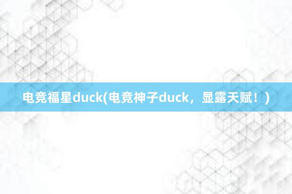 电竞福星duck(电竞神子duck，显露天赋！)