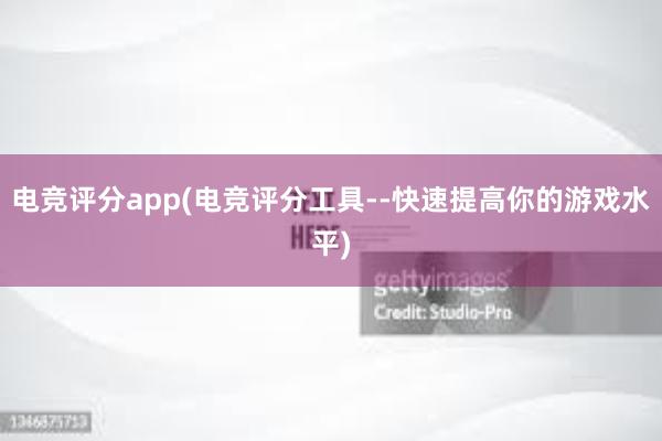 电竞评分app(电竞评分工具--快速提高你的游戏水平)