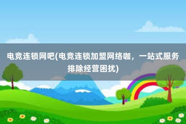 电竞连锁网吧(电竞连锁加盟网络咖，一站式服务排除经营困扰)