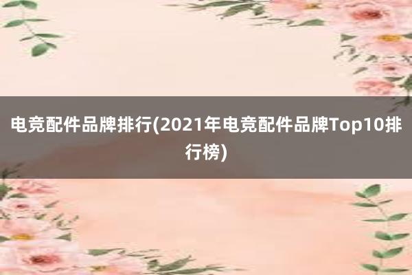 电竞配件品牌排行(2021年电竞配件品牌Top10排行榜)