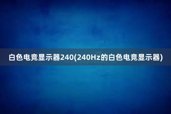 白色电竞显示器240(240Hz的白色电竞显示器)