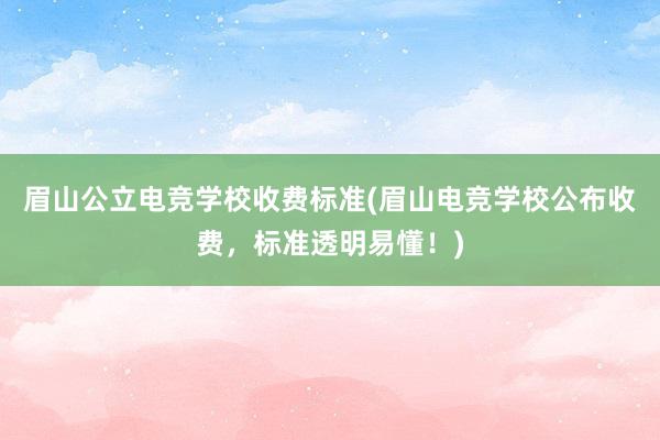 眉山公立电竞学校收费标准(眉山电竞学校公布收费，标准透明易懂！)