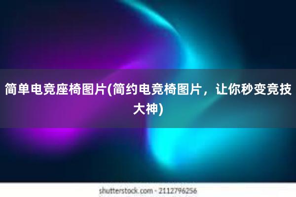 简单电竞座椅图片(简约电竞椅图片，让你秒变竞技大神)