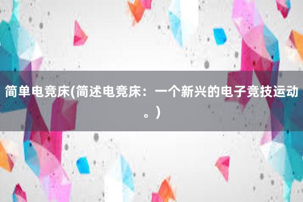 简单电竞床(简述电竞床：一个新兴的电子竞技运动。)