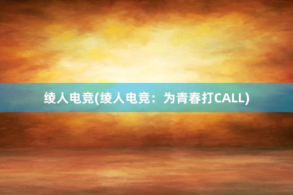 绫人电竞(绫人电竞：为青春打CALL)