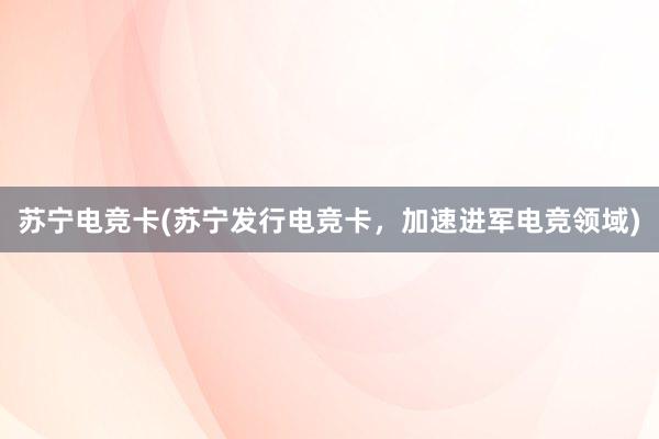 苏宁电竞卡(苏宁发行电竞卡，加速进军电竞领域)