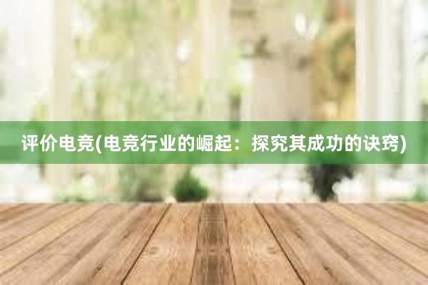 评价电竞(电竞行业的崛起：探究其成功的诀窍)