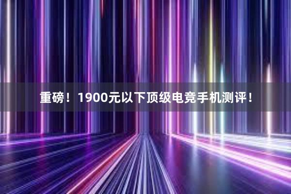 重磅！1900元以下顶级电竞手机测评！