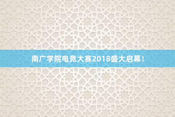 南广学院电竞大赛2018盛大启幕！