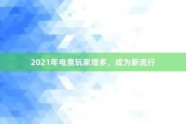 2021年电竞玩家增多，成为新流行