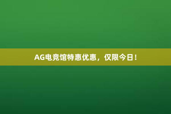 AG电竞馆特惠优惠，仅限今日！