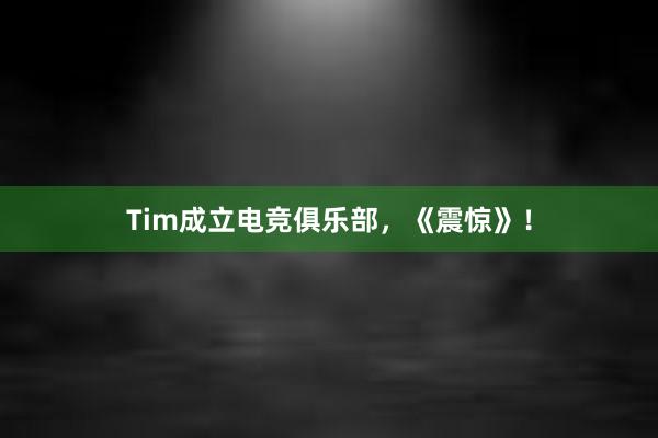 Tim成立电竞俱乐部，《震惊》！