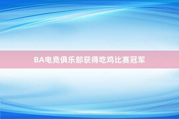 BA电竞俱乐部获得吃鸡比赛冠军