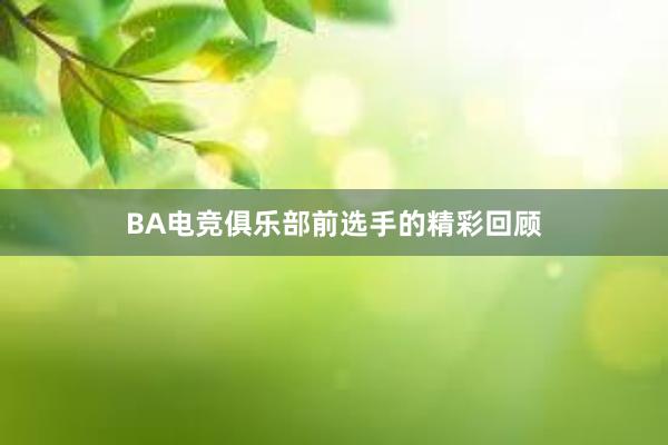 BA电竞俱乐部前选手的精彩回顾