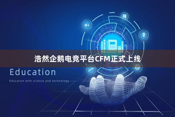 浩然企鹅电竞平台CFM正式上线