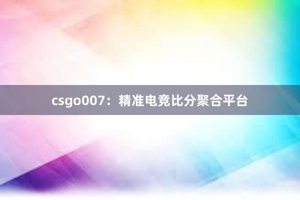 csgo007：精准电竞比分聚合平台