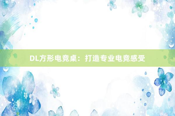 DL方形电竞桌：打造专业电竞感受