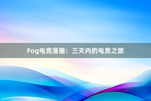 Fog电竞漫画：三天内的电竞之旅