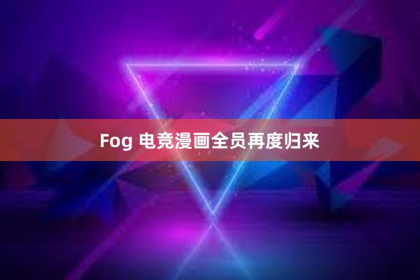 Fog 电竞漫画全员再度归来