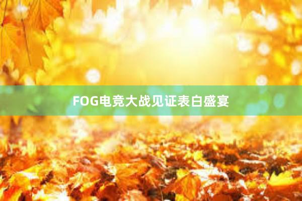 FOG电竞大战见证表白盛宴