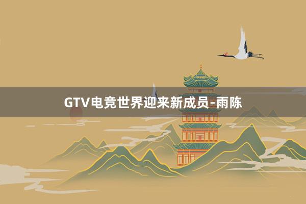 GTV电竞世界迎来新成员-雨陈