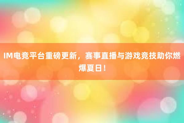 IM电竞平台重磅更新，赛事直播与游戏竞技助你燃爆夏日！