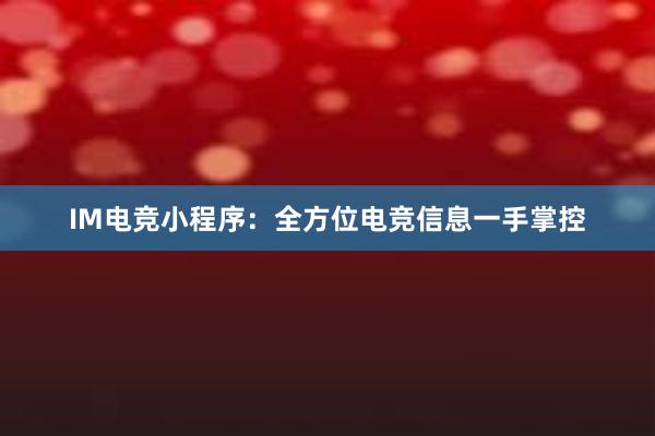 IM电竞小程序：全方位电竞信息一手掌控