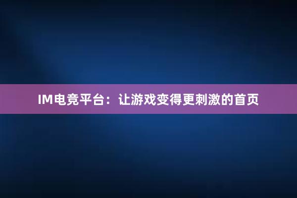 IM电竞平台：让游戏变得更刺激的首页