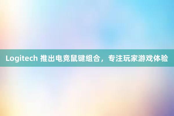 Logitech 推出电竞鼠键组合，专注玩家游戏体验