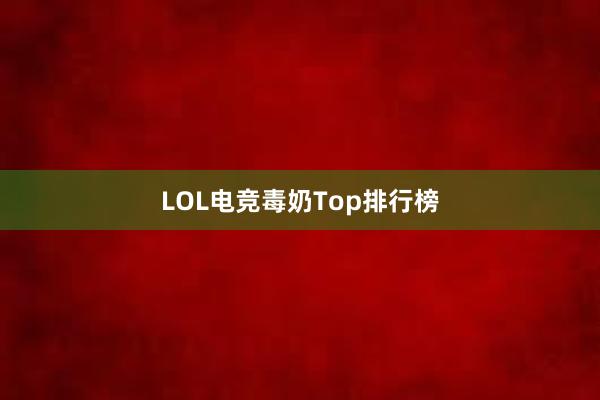 LOL电竞毒奶Top排行榜