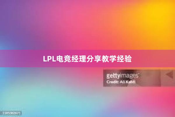 LPL电竞经理分享教学经验