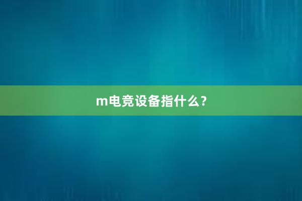 m电竞设备指什么？