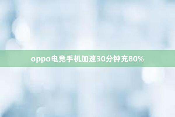 oppo电竞手机加速30分钟充80%