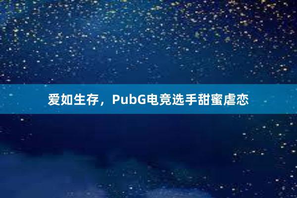 爱如生存，PubG电竞选手甜蜜虐恋