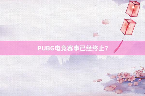 PUBG电竞赛事已经终止？