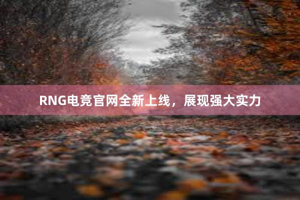 RNG电竞官网全新上线，展现强大实力