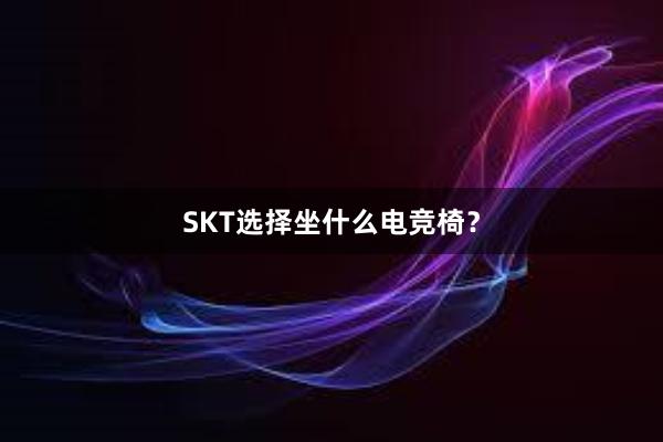 SKT选择坐什么电竞椅？