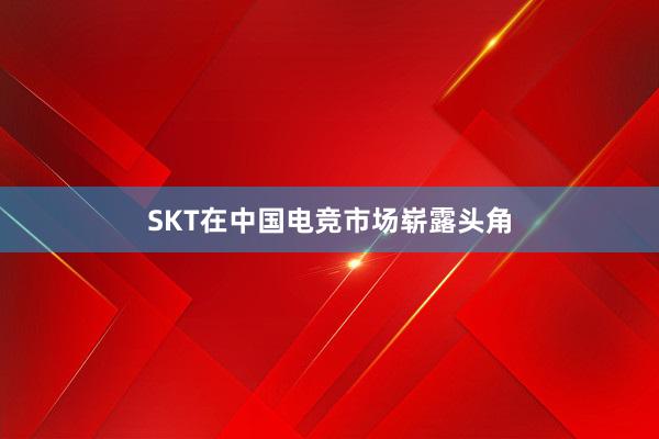 SKT在中国电竞市场崭露头角