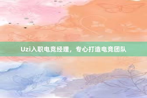 Uzi入职电竞经理，专心打造电竞团队