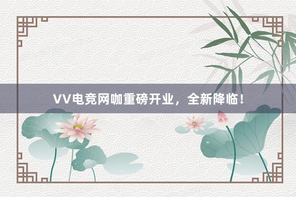 VV电竞网咖重磅开业，全新降临！