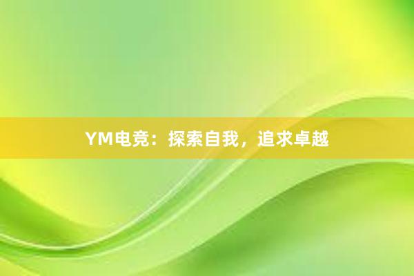 YM电竞：探索自我，追求卓越