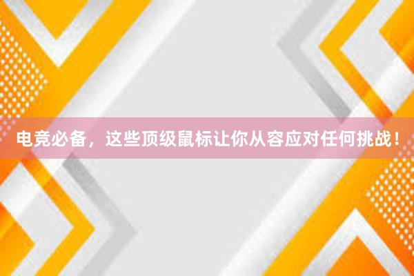 电竞必备，这些顶级鼠标让你从容应对任何挑战！