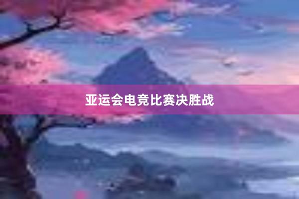 亚运会电竞比赛决胜战